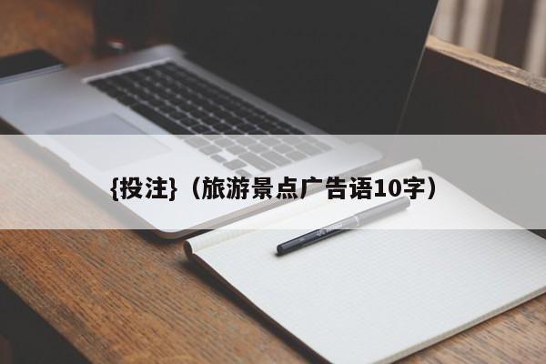 {投注}(旅游景点广告语10字)